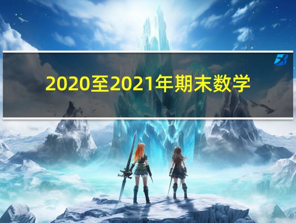 2020至2021年期末数学试卷的相关图片