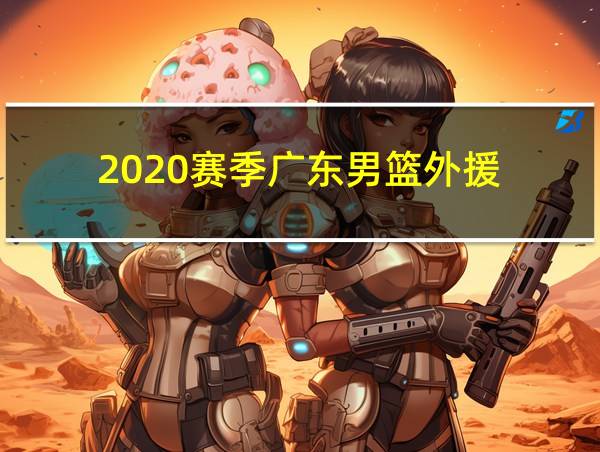 2020赛季广东男篮外援的相关图片