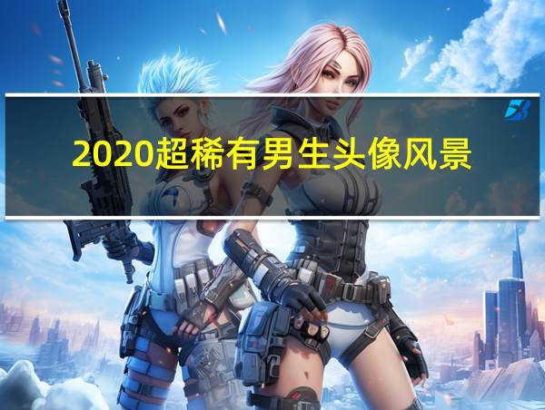 2020超稀有男生头像风景的相关图片