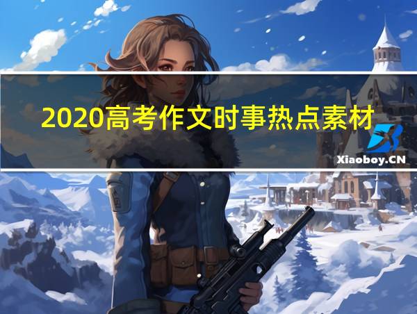 2020高考作文时事热点素材摘抄的相关图片