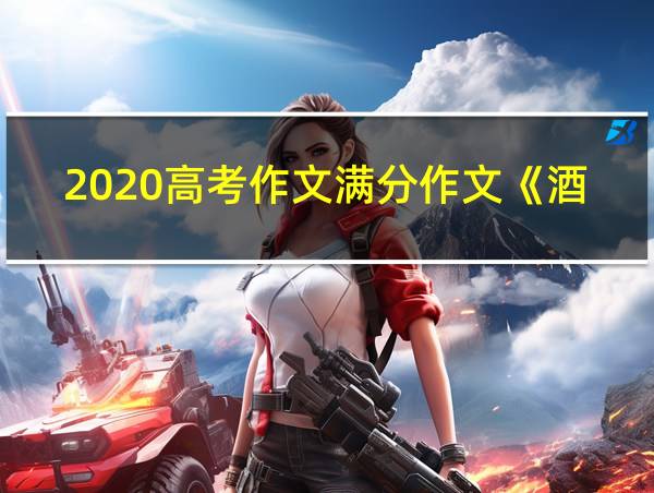 2020高考作文满分作文《酒》的相关图片