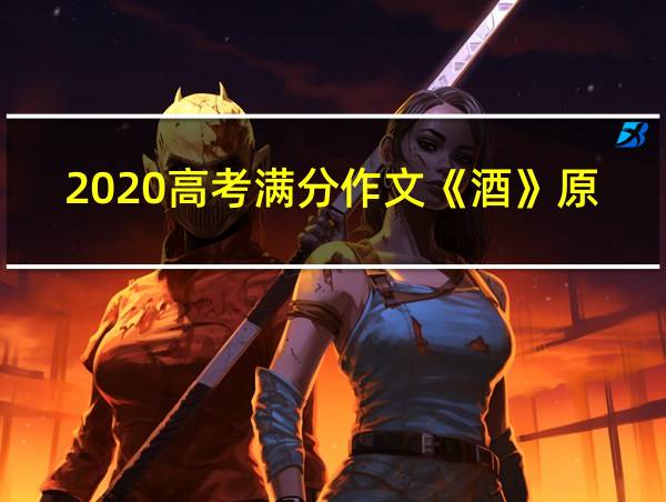 2020高考满分作文《酒》原文的相关图片