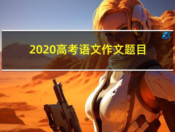 2020高考语文作文题目的相关图片