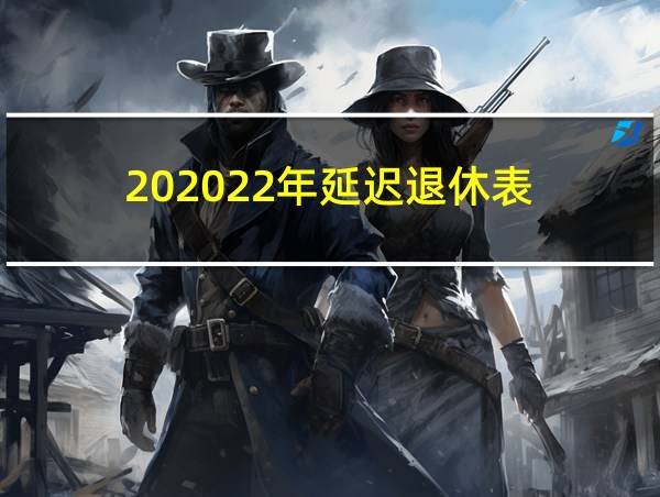 202022年延迟退休表的相关图片