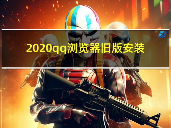 2020qq浏览器旧版安装的相关图片