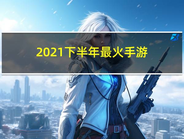 2021下半年最火手游的相关图片