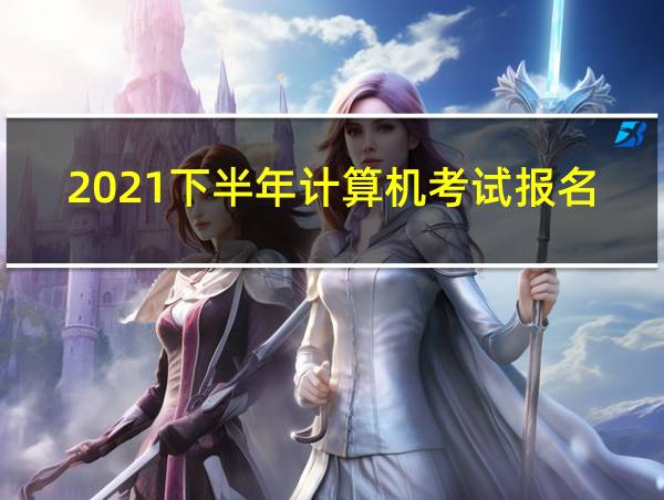 2021下半年计算机考试报名入口的相关图片