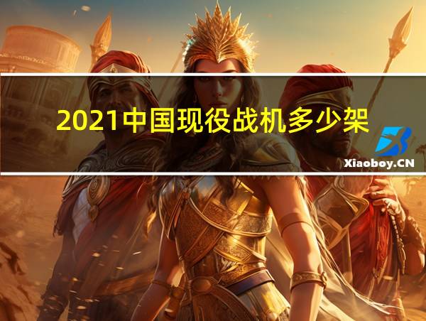 2021中国现役战机多少架的相关图片