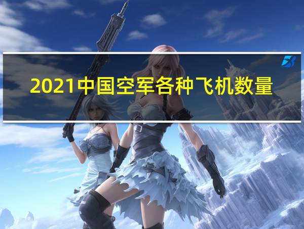 2021中国空军各种飞机数量的相关图片