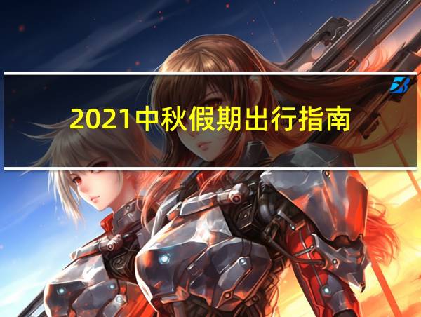 2021中秋假期出行指南的相关图片