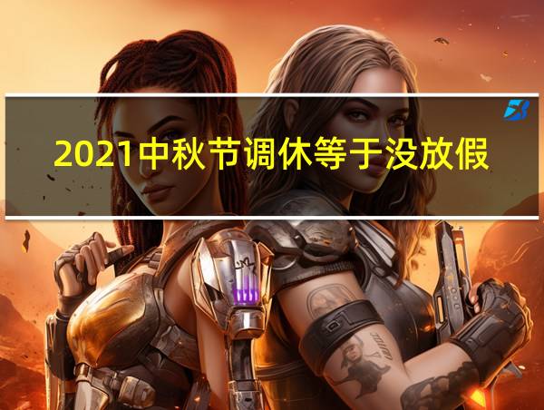 2021中秋节调休等于没放假的相关图片