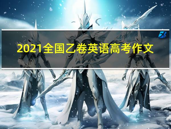 2021全国乙卷英语高考作文范文的相关图片