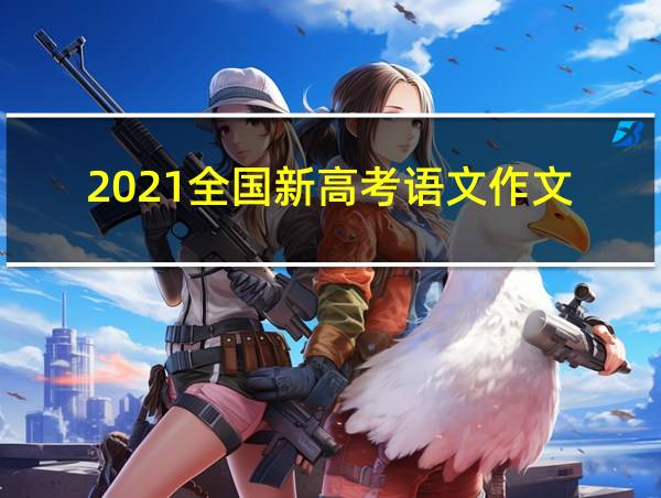 2021全国新高考语文作文的相关图片