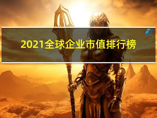 2021全球企业市值排行榜的相关图片