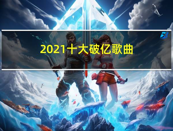 2021十大破亿歌曲的相关图片