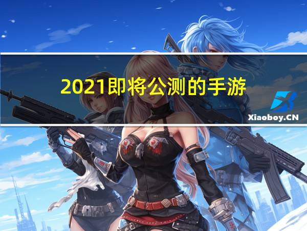 2021即将公测的手游的相关图片