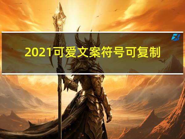 2021可爱文案符号可复制的相关图片