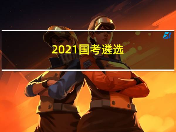 2021国考遴选的相关图片