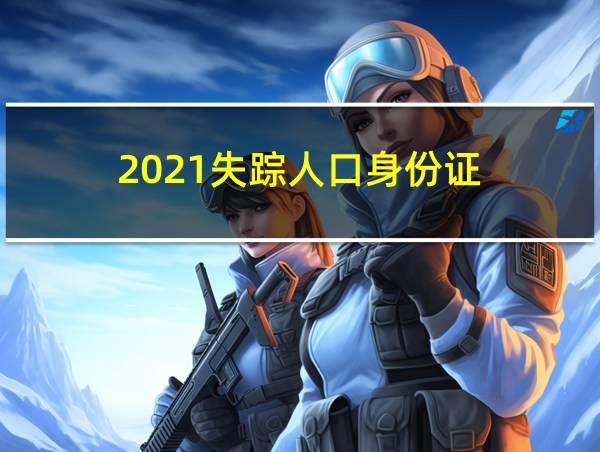 2021失踪人口身份证的相关图片