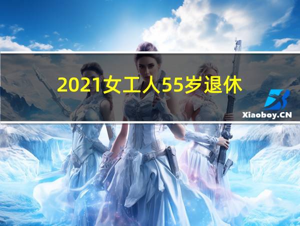 2021女工人55岁退休的相关图片