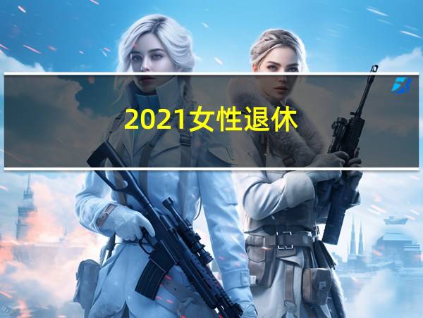 2021女性退休的相关图片