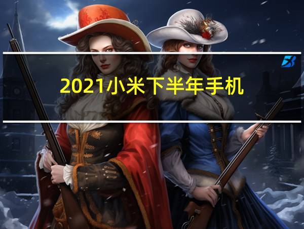 2021小米下半年手机的相关图片