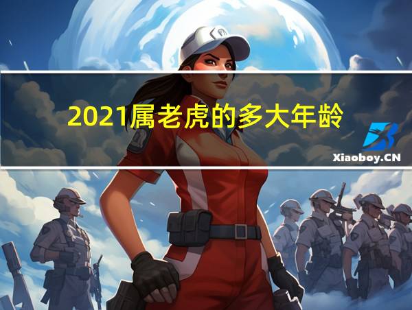 2021属老虎的多大年龄