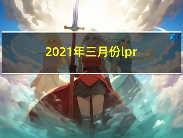 2021年三月份lpr的相关图片