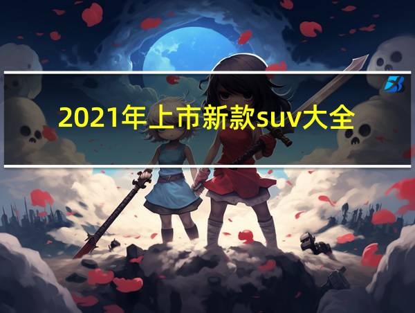 2021年上市新款suv大全的相关图片