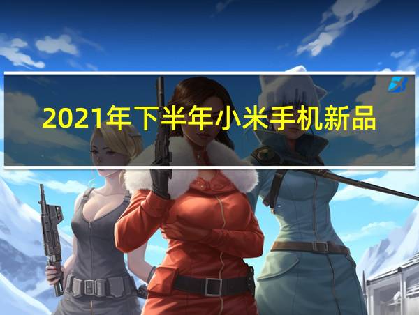 2021年下半年小米手机新品的相关图片