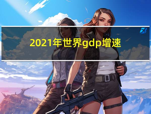 2021年世界gdp增速的相关图片