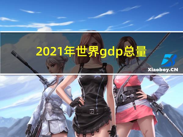 2021年世界gdp总量的相关图片