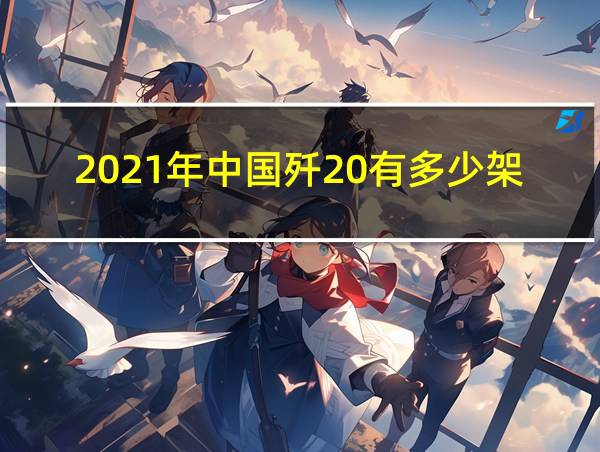 2021年中国歼20有多少架了的相关图片