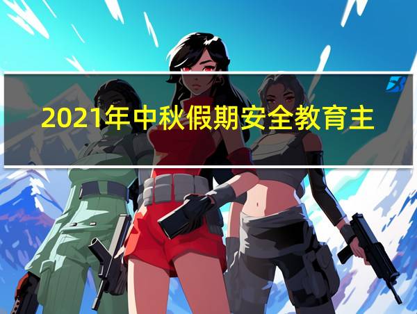 2021年中秋假期安全教育主题班会的相关图片