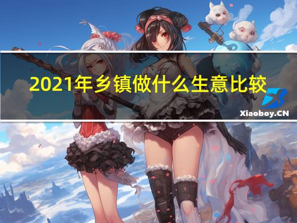 2021年乡镇做什么生意比较好赚钱的相关图片