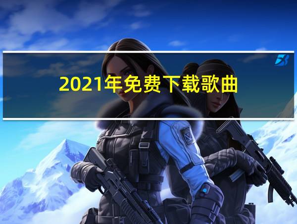 2021年免费下载歌曲的相关图片