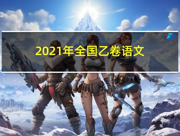 2021年全国乙卷语文的相关图片