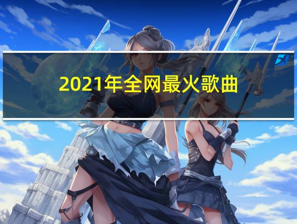 2021年全网最火歌曲的相关图片