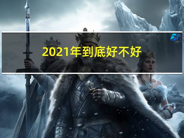 2021年到底好不好的相关图片