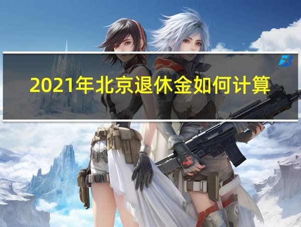 2021年北京退休金如何计算的相关图片