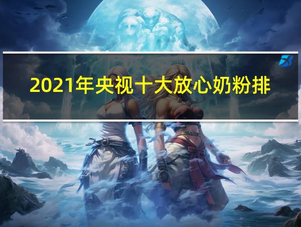 2021年央视十大放心奶粉排行的相关图片