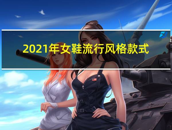 2021年女鞋流行风格款式的相关图片