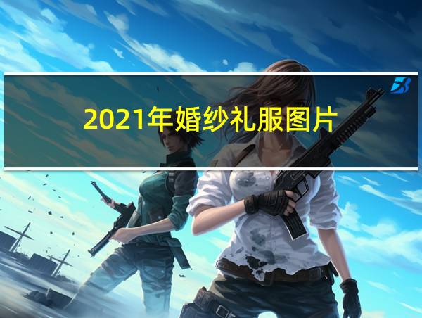 2021年婚纱礼服图片的相关图片