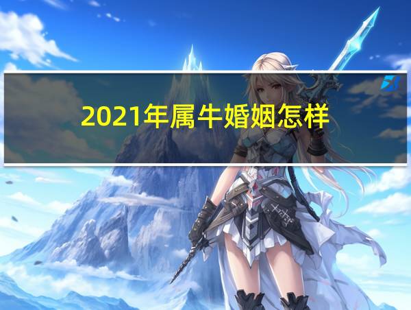 2021年属牛婚姻怎样的相关图片