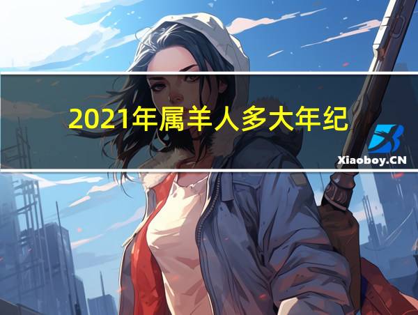 2021年属羊人多大年纪