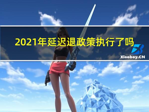 2021年延迟退政策执行了吗的相关图片