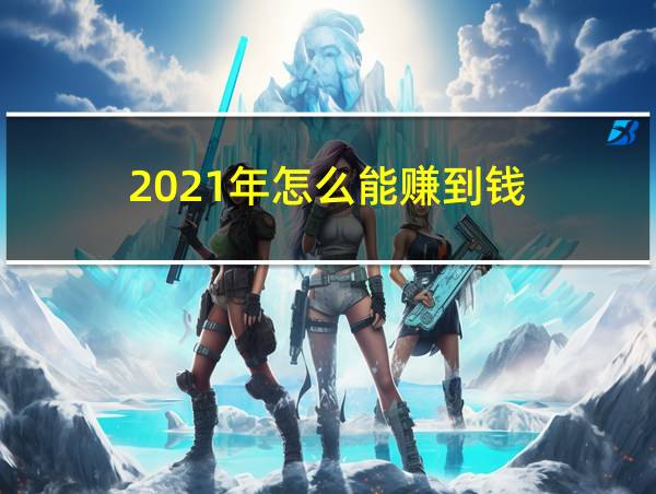 2021年怎么能赚到钱的相关图片