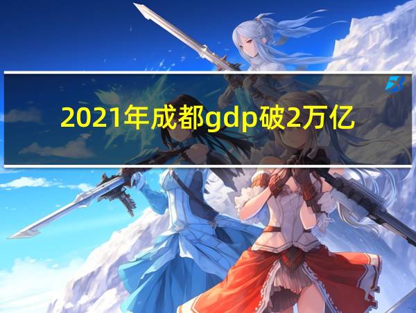 2021年成都gdp破2万亿的相关图片