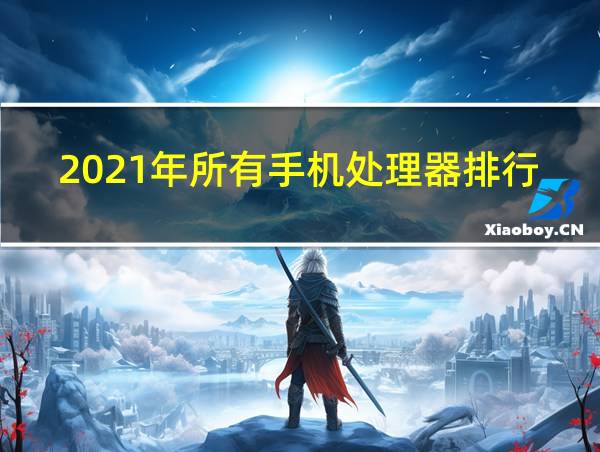 2021年所有手机处理器排行的相关图片