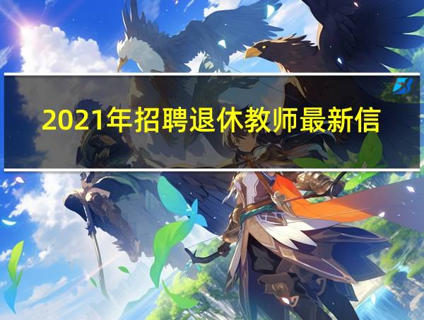 2021年招聘退休教师最新信息的相关图片